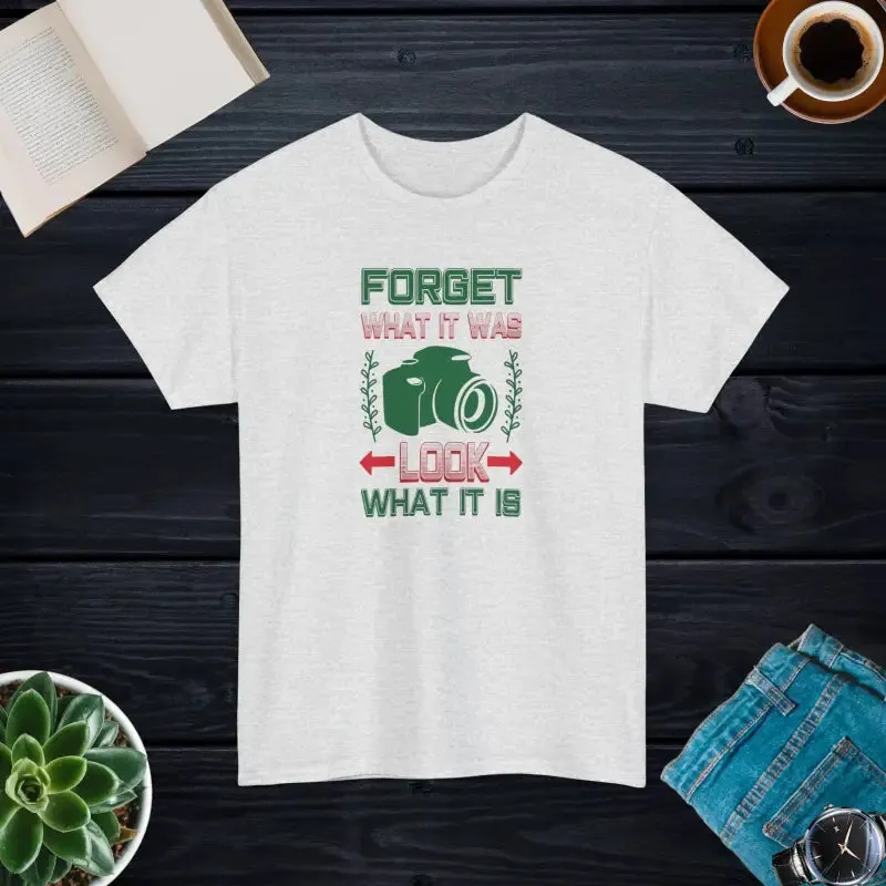 Forget what it was Look what it is t Shirt