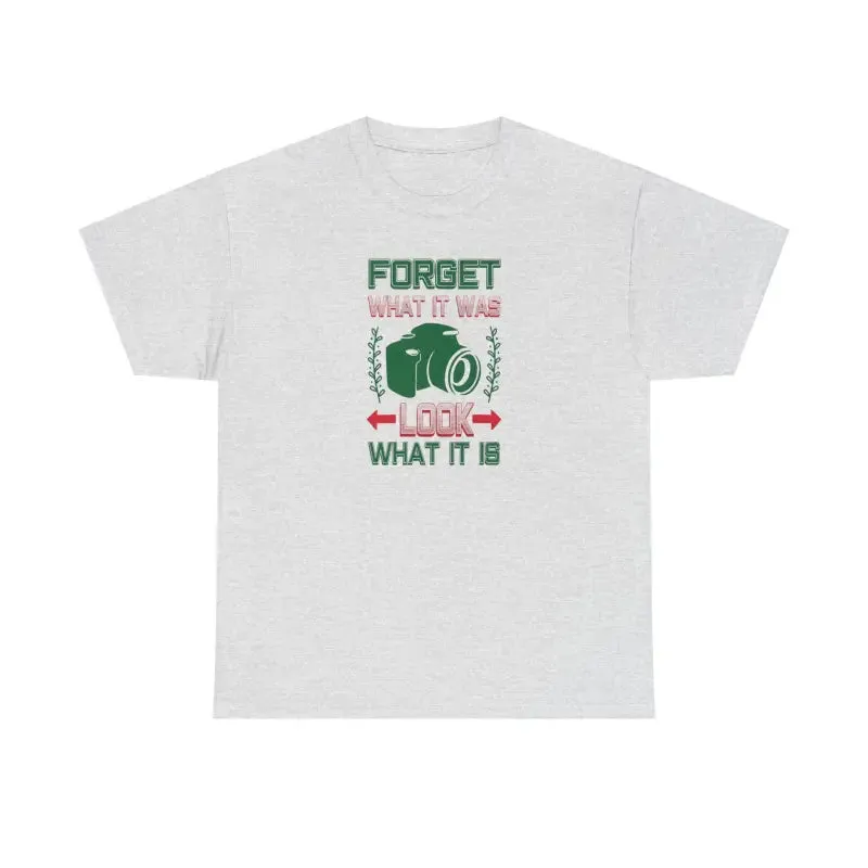 Forget what it was Look what it is t Shirt